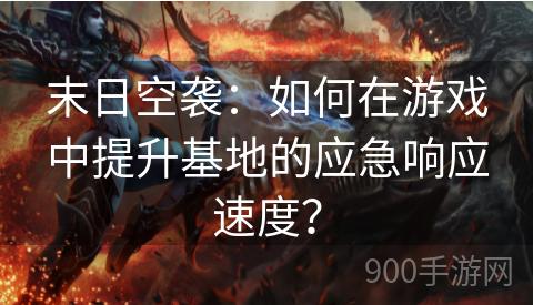 末日空袭：如何在游戏中提升基地的应急响应速度？