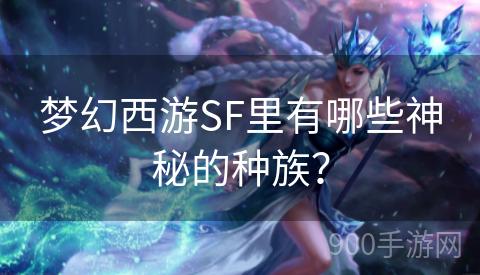 梦幻西游SF里有哪些神秘的种族？
