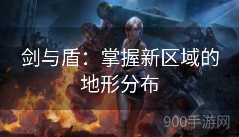 剑与盾：掌握新区域的地形分布