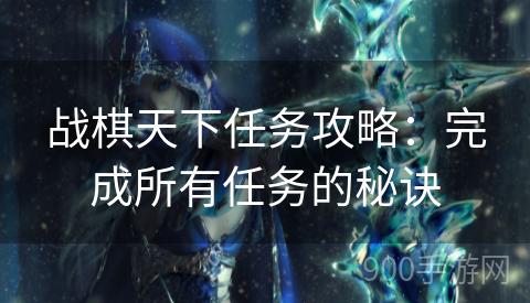 战棋天下任务攻略：完成所有任务的秘诀