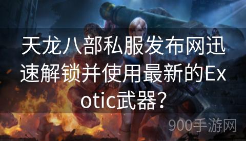 天龙八部私服发布网迅速解锁并使用最新的Exotic武器？