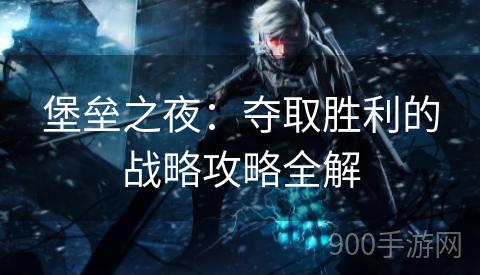 堡垒之夜：夺取胜利的战略攻略全解