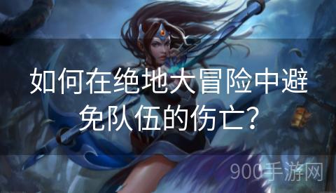 如何在绝地大冒险中避免队伍的伤亡？