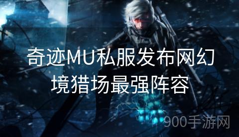 奇迹MU私服发布网幻境猎场最强阵容
