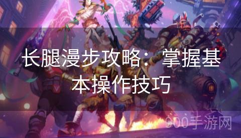 长腿漫步攻略：掌握基本操作技巧