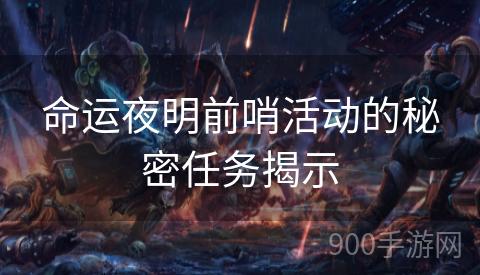 命运夜明前哨活动的秘密任务揭示