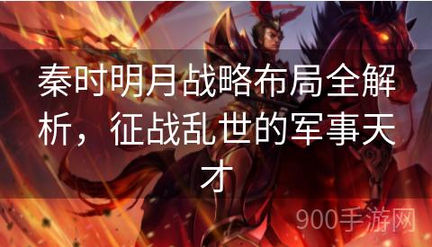 秦时明月战略布局全解析，征战乱世的军事天才