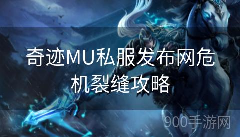 奇迹MU私服发布网危机裂缝攻略