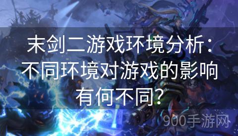 末剑二游戏环境分析：不同环境对游戏的影响有何不同？