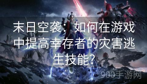 末日空袭：如何在游戏中提高幸存者的灾害逃生技能？