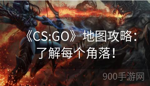 《CS:GO》地图攻略：了解每个角落！