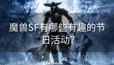 魔兽SF有哪些有趣的节日活动？