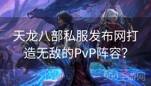 天龙八部私服发布网打造无敌的PvP阵容？