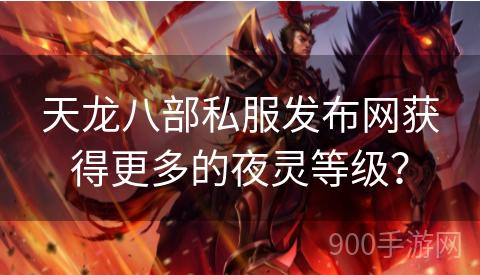 天龙八部私服发布网获得更多的夜灵等级？