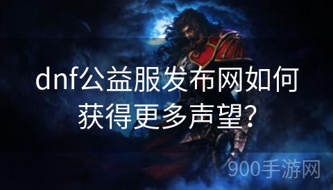 dnf公益服发布网如何获得更多声望？