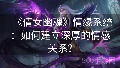 《倩女幽魂》情缘系统：如何建立深厚的情感关系？